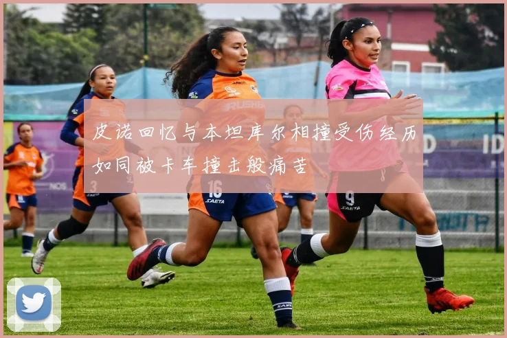 皮诺回忆与本坦库尔相撞受伤经历如同被卡车撞击般痛苦