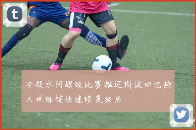 冷凝水问题致比赛推迟斯波回忆热火训练馆快速修复经历