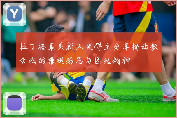 拉丁格莱美新人奖得主分享梅西教会我的谦逊感恩与团结精神