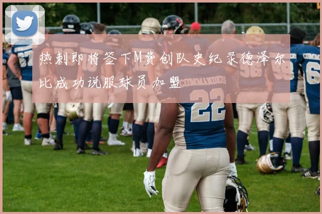 热刺即将签下M费创队史纪录德泽尔比成功说服球员加盟