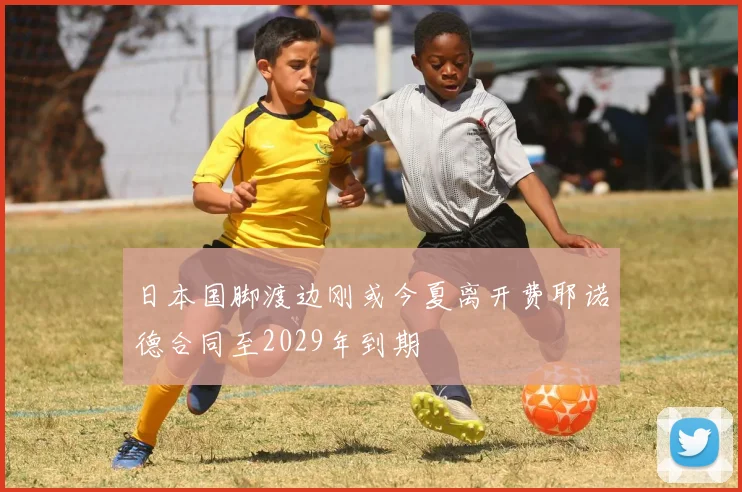 日本国脚渡边刚或今夏离开费耶诺德合同至2029年到期