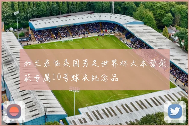 加兰亲临美国男足世界杯大本营荣获专属10号球衣纪念品