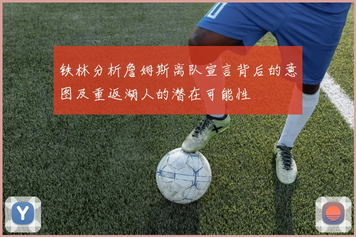 铁林分析詹姆斯离队宣言背后的意图及重返湖人的潜在可能性