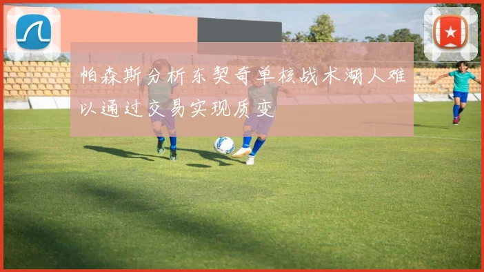 帕森斯分析东契奇单核战术湖人难以通过交易实现质变