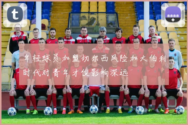 年轻球员加盟切尔西风险加大伯利时代对青年才俊影响深远