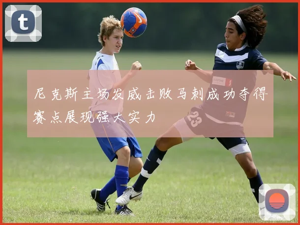 尼克斯主场发威击败马刺成功夺得赛点展现强大实力